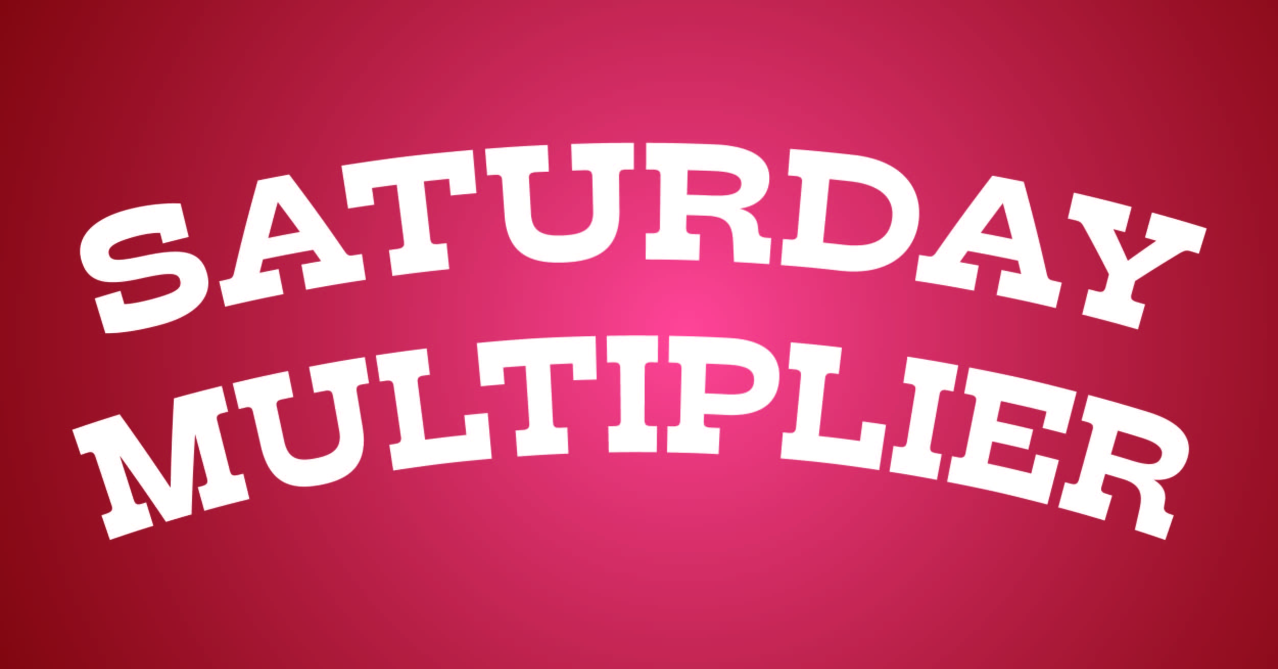 SATURDAY MULTIPLIER